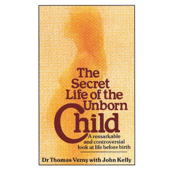 The Secret Life of the Unborn Child by Thomas R. Verny