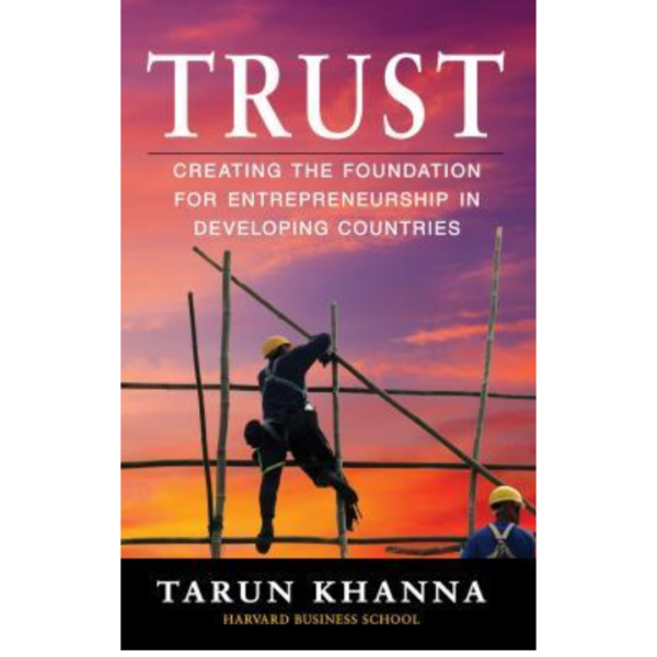 Trust: Creating the Foundation for Entrepreneurship in Developing Countries by Tarun Khanna